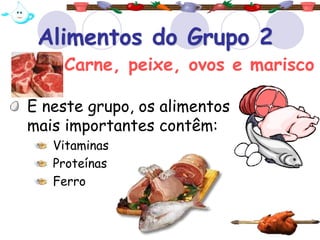 Alimentos do Grupo 2
E neste grupo, os alimentos
mais importantes contêm:
Vitaminas
Proteínas
Ferro
Carne, peixe, ovos e marisco
 