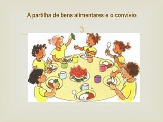 
A partilha de bens alimentares e o convívio
 