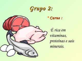 GGrruuppoo 22:: 
•CCaarrnnee :: 
- É rica em 
vitaminas, 
proteínas e sais 
minerais. 
 