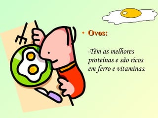 • OOvvooss:: 
-Têm as melhores 
proteínas e são ricos 
em ferro e vitaminas. 
 