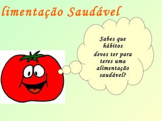 Alimentação Saudável 
Sabes que 
hábitos 
deves ter para 
teres uma 
alimentação 
saudável? 
 