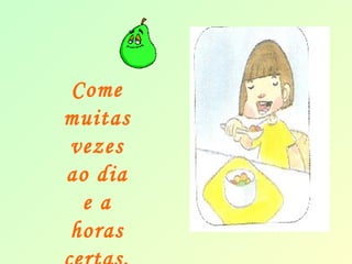 Come 
muitas 
vezes 
ao dia 
e a 
horas 
certas. 
 