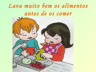 Lava muito bem os alimentos 
antes de os comer 
 