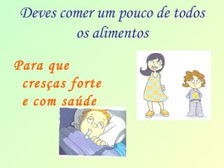 Deves comer um pouco de todos 
os alimentos 
Para que 
cresças forte 
e com saúde 
 