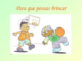 Para que possas brincar 
 