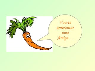 Vou-te 
apresentar 
uma 
Amiga… 
 