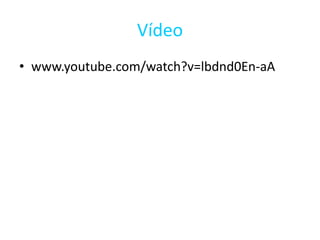 Vídeo
• www.youtube.com/watch?v=lbdnd0En-aA
 