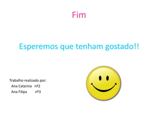 Fim
Esperemos que tenham gostado!!
Trabalho realizado por:
Ana Catarina nº2
Ana Filipa nº3
 