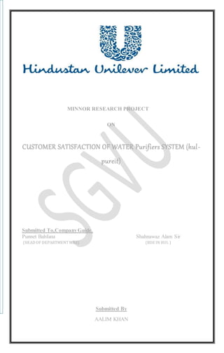 MINNOR RESEARCH PROJECT
ON
CUSTOMER SATISFACTION OF WATER Purifiers SYSTEM (hul-
pureit)
Submitted To,CompanyGuide,
Punnet Bahfana Shahnawaz Alam Sir
(HEADOF DEPARTMENTMBA) (BDE IN HUL )
Submitted By
AALIM KHAN
 