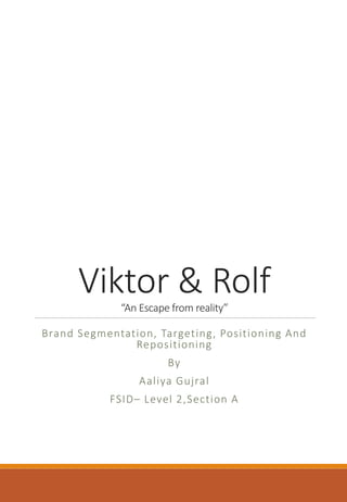 Viktor & Rolf“An Escape from reality”
Brand Segmentation, Targeting, Positioning And
Repositioning
By
Aaliya Gujral
FSID– Level 2,Section A
 