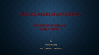 VISUAL MERCHANDISING
WINDOW DISPLAY
ANJU MODI
By
Aaliya Gujral
FSID – Level 2 , Section A
 