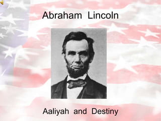 Abraham  Lincoln Aaliyah  and  Destiny 