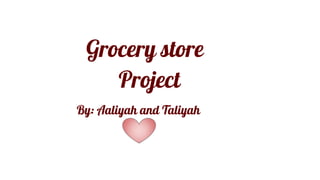Grocery store
Project
By: Aaliyah and Taliyah
 