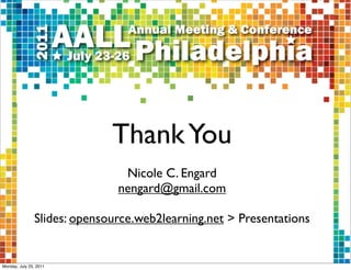Thank You
                               Nicole C. Engard
                              nengard@gmail.com

               Slides: opensource.web2learning.net > Presentations


Monday, July 25, 2011
 