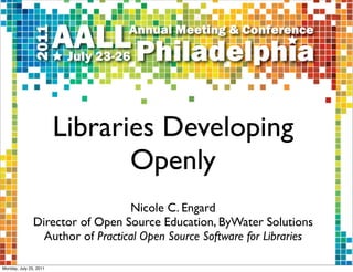 Libraries Developing
                               Openly
                                  Nicole C. Engard
               Director of Open Source Education, ByWater Solutions
                 Author of Practical Open Source Software for Libraries

Monday, July 25, 2011
 