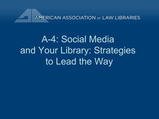 A-4: Social Media
and Your Library: Strategies
to Lead the Way
 