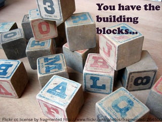 You have the
building
blocks…

Flickr cc license by fragmented http://www.flickr.com/photos/fragmented/2645000

 