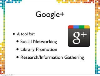 Google+

                     • A tool for:
                          • Social Networking
                          • Library Promotion
                          • Research/Information Gathering
Thursday, July 21, 2011
 