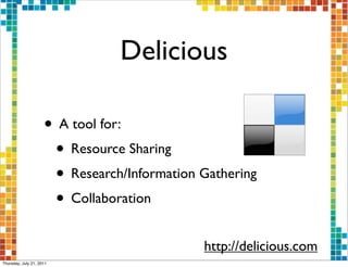 Delicious

                     • A tool for:
                      • Resource Sharing
                      • Research/Information Gathering
                      • Collaboration
                                             http://delicious.com
Thursday, July 21, 2011
 