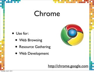 Chrome

                     • Use for:
                      • Web Browsing
                      • Resource Gathering
                      • Web Development
                                        http://chrome.google.com
Thursday, July 21, 2011
 