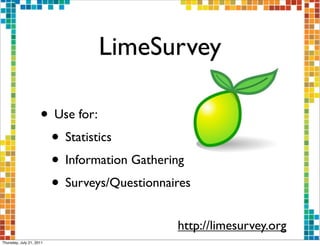 LimeSurvey

                     • Use for:
                      • Statistics
                      • Information Gathering
                      • Surveys/Questionnaires
                                           http://limesurvey.org
Thursday, July 21, 2011
 