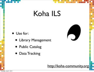 Koha ILS

                     • Use for:
                      • Library Management
                      • Public Catalog
                      • Data Tracking
                                        http://koha-community.org
Thursday, July 21, 2011
 