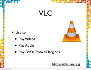 VLC

                     • Use to:
                      • Play Videos
                      • Play Audio
                      • Play DVDs from all Regions
                                             http://videolan.org
Thursday, July 21, 2011
 