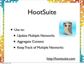 HootSuite

                     • Use to:
                      • Update Multiple Networks
                      • Aggregate Content
                      • Keep Track of Multiple Networks
                                            http://hootsuite.com
Thursday, July 21, 2011
 