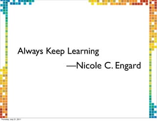 Always Keep Learning
                              —Nicole C. Engard




Thursday, July 21, 2011
 