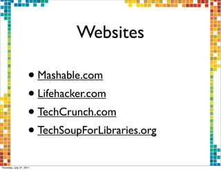 Websites

                     • Mashable.com
                     • Lifehacker.com
                     • TechCrunch.com
                     • TechSoupForLibraries.org
Thursday, July 21, 2011
 