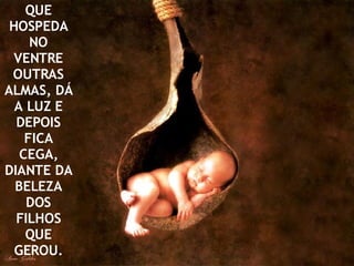 QUE HOSPEDA NO VENTRE OUTRAS ALMAS, DÁ A LUZ E DEPOIS FICA CEGA, DIANTE DA BELEZA DOS FILHOS QUE GEROU. 