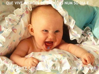 ... TRANSMITE CADA UMA DELAS, NUM ÚNICO OLHAR. QUE VIVE MILHÕES DE EMOÇÕES NUM SÓ DIA E... zé 