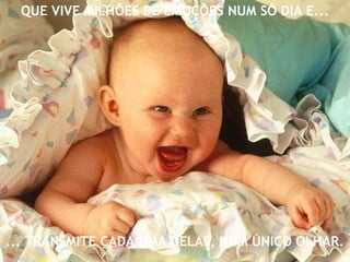 ... TRANSMITE CADA UMA DELAS, NUM ÚNICO OLHAR.
QUE VIVE MILHÕES DE EMOÇÕES NUM SÓ DIA E...
 