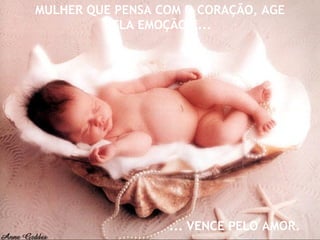 MULHER QUE PENSA COM O CORAÇÃO, AGE
PELA EMOÇÃO E...

... VENCE PELO AMOR.

 