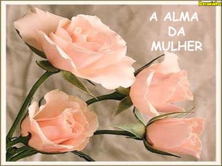 A ALMA
DA
MULHER
 