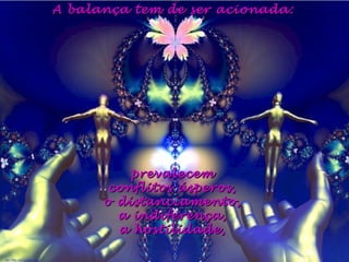A balança tem de ser acionada:A balança tem de ser acionada:
prevalecemprevalecem
conflitos ásperos,conflitos ásperos,
o distanciamento,o distanciamento,
a indiferença,a indiferença,
a hostilidade,a hostilidade,
 