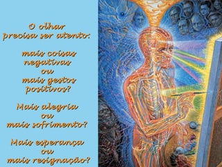 O olharO olhar
precisa ser atento:precisa ser atento:
mais coisasmais coisas
negativasnegativas
ouou
mais gestosmais gestos
positivos?positivos?
Mais alegriaMais alegria
ouou
mais sofrimento?mais sofrimento?
Mais esperançaMais esperança
ouou
mais resignação?mais resignação?
 