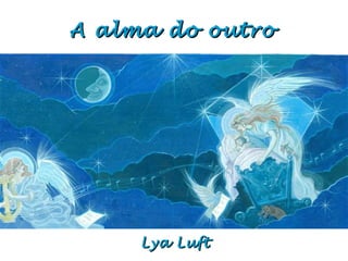 A alma do outroA alma do outro
Lya LuftLya Luft
 