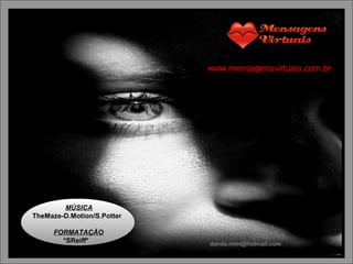 MÚSICA
TheMaze-D.Motion/S.Potter
FORMATAÇÃO
*SReiff* danda.mim@hotmail.com
www.mensagensvirtuais.com.br
 