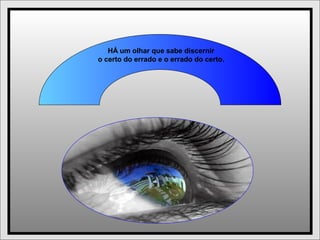 HÁ um olhar que sabe discernir
o certo do errado e o errado do certo.
 