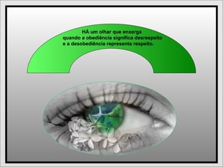 HÁ um olhar que enxerga
quando a obediência significa desrespeito
e a desobediência representa respeito.
 
