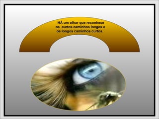 HÁ um olhar que reconhece
os curtos caminhos longos e
os longos caminhos curtos.
 