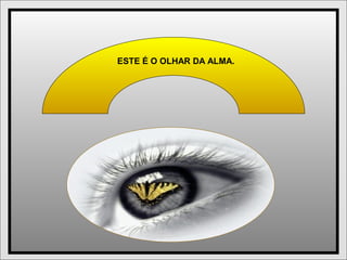 ESTE É O OLHAR DA ALMA.
 