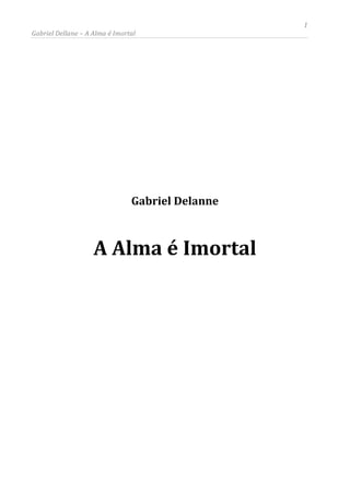 1
Gabriel Dellane – A Alma é Imortal
Gabriel Delanne
A Alma é Imortal
 