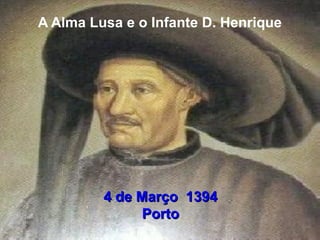 A Alma Lusa e o Infante D. Henrique
4 de Março 13944 de Março 1394
PortoPorto
 