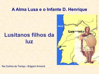 A Alma Lusa e o Infante D. Henrique
Lusitanos filhos da
luz
Na Cortina do Tempo --Edgard Armond
 