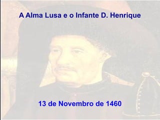 A Alma Lusa e o Infante D. Henrique
13 de Novembro de 1460
 