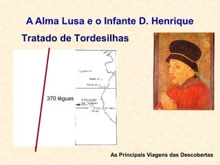 A Alma Lusa e o Infante D. Henrique
Tratado de Tordesilhas
As Principais Viagens das Descobertas
370 léguas
 