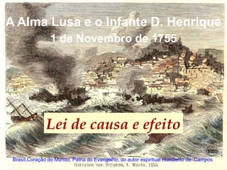 A Alma Lusa e o Infante D. Henrique
Brasíl,Coração do Mundo, Pátria do Evangelho, do autor espiritual Humberto de Campos
1 de Novembro de 1755
Lei de causa e efeito
 