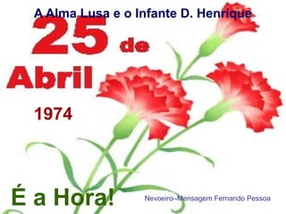 A Alma Lusa e o Infante D. Henrique
É a Hora!
1974
Nevoeiro–Mensagem Fernando Pessoa
 
